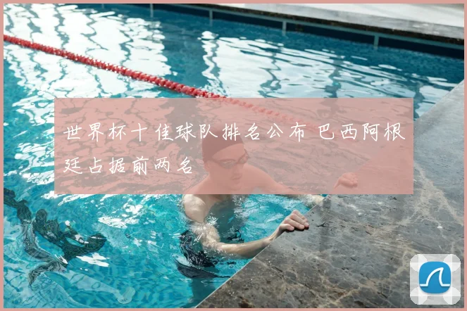 世界杯十佳球队排名公布 巴西阿根廷占据前两名