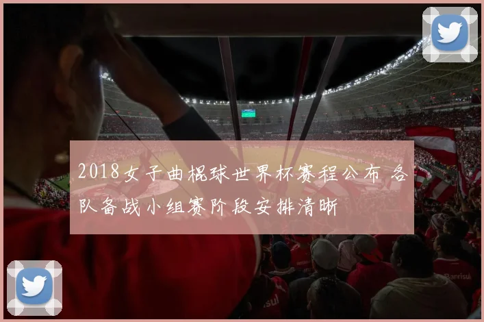 2018女子曲棍球世界杯赛程公布 各队备战小组赛阶段安排清晰