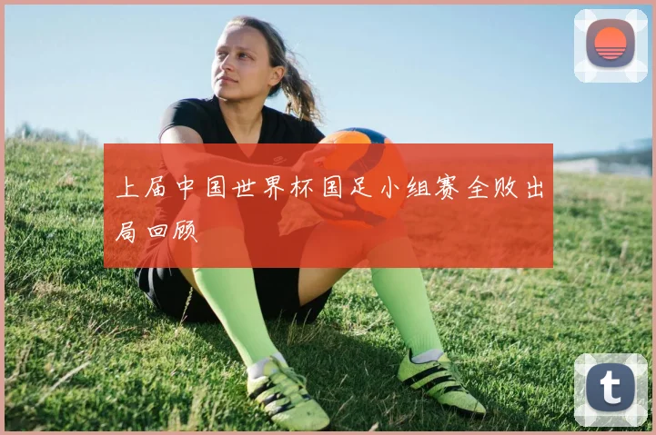 上届中国世界杯国足小组赛全败出局回顾