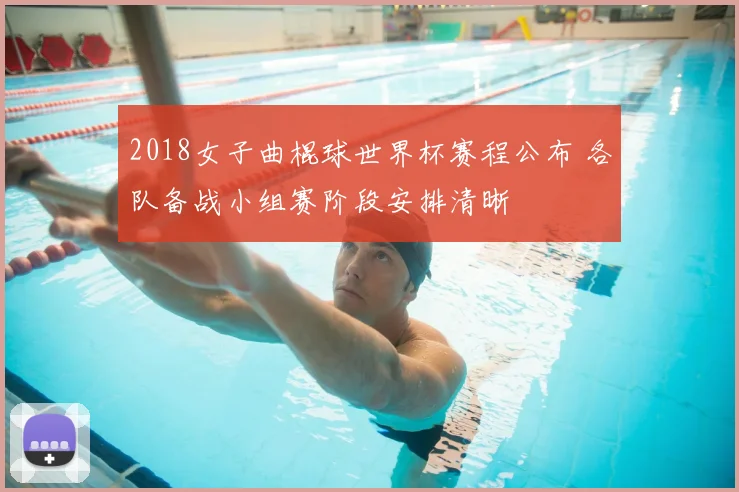2018女子曲棍球世界杯赛程公布 各队备战小组赛阶段安排清晰