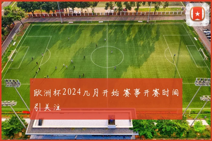 欧洲杯2024几月开始 赛事开赛时间引关注