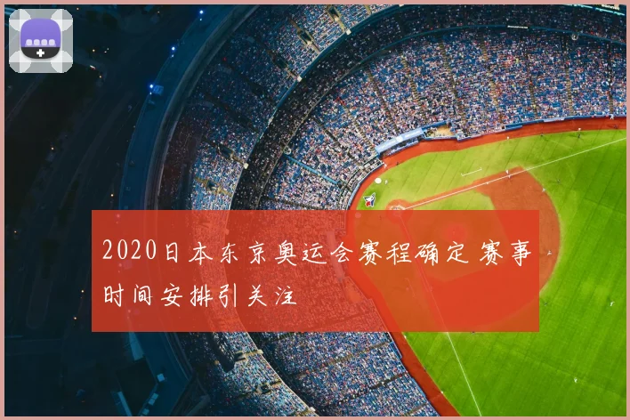 2020日本东京奥运会赛程确定 赛事时间安排引关注